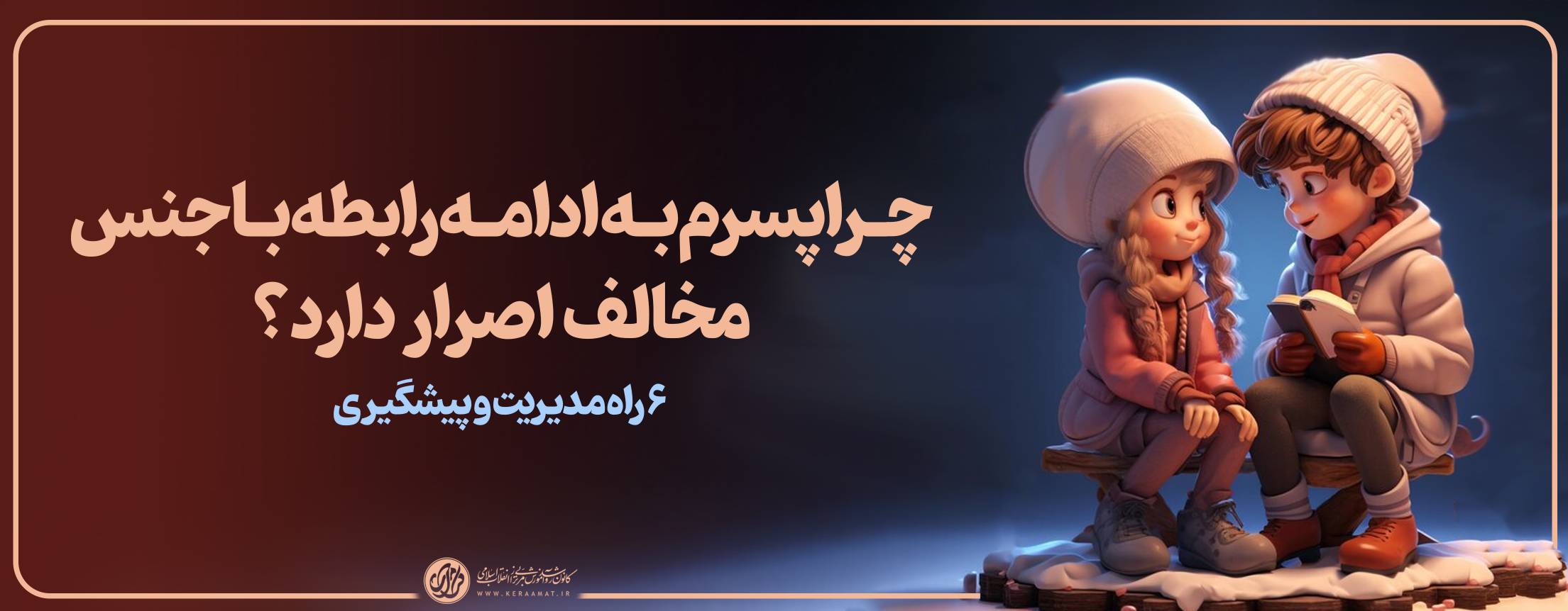 چرا پسرم به ادامه رابطه با جنس مخالف اصرار دارد؟ شش راه مدیریت و پیشگیری