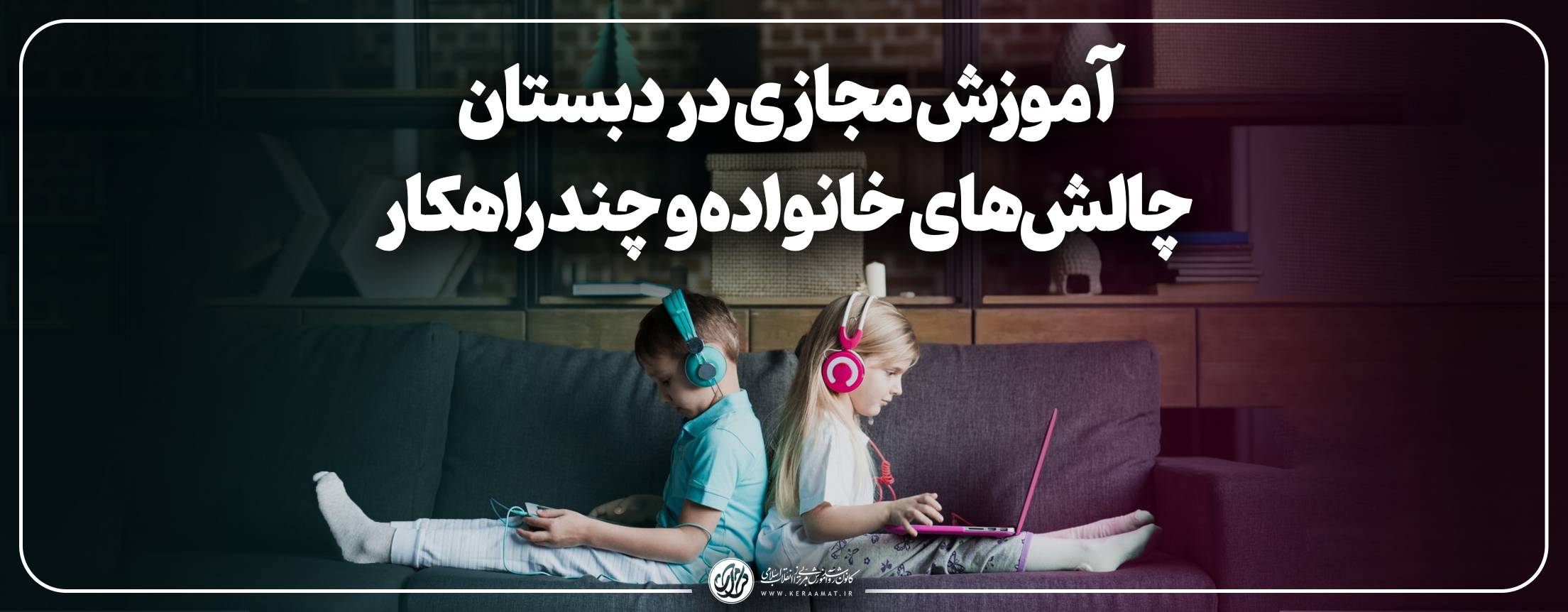 آموزش مجازی در دبستان؛ چالش‌های خانواده و چند راهکار